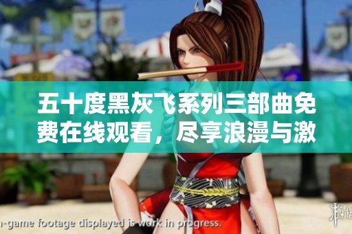 五十度黑灰飞系列三部曲免费在线观看，尽享浪漫与激情