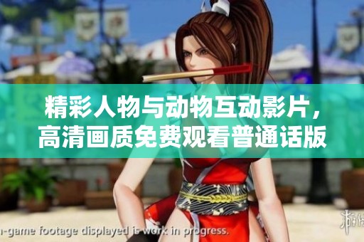 精彩人物与动物互动影片，高清画质免费观看普通话版本