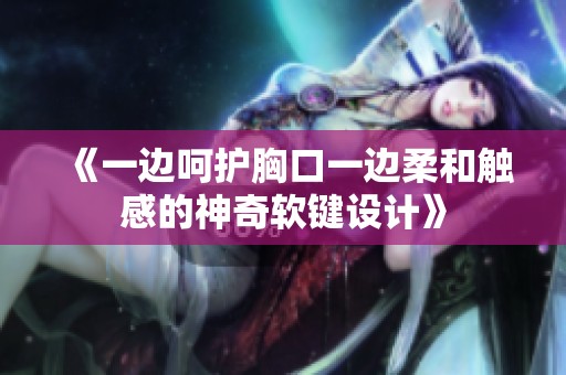 《一边呵护胸口一边柔和触感的神奇软键设计》