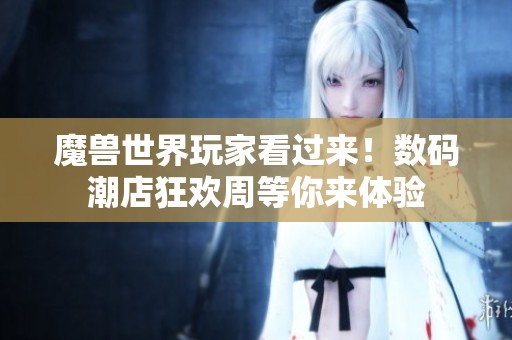 魔兽世界玩家看过来！数码潮店狂欢周等你来体验