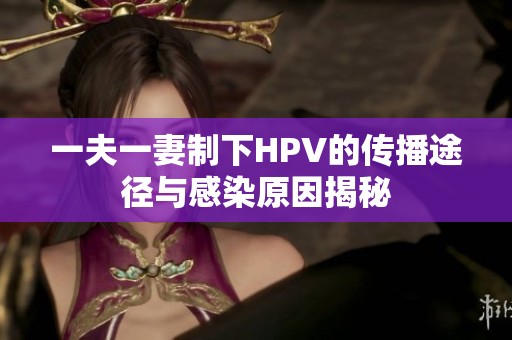 一夫一妻制下HPV的传播途径与感染原因揭秘