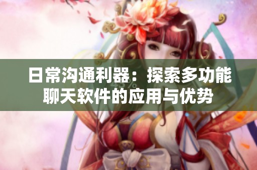 日常沟通利器：探索多功能聊天软件的应用与优势