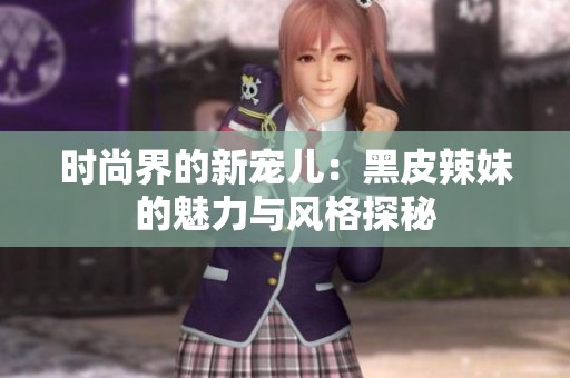时尚界的新宠儿：黑皮辣妹的魅力与风格探秘