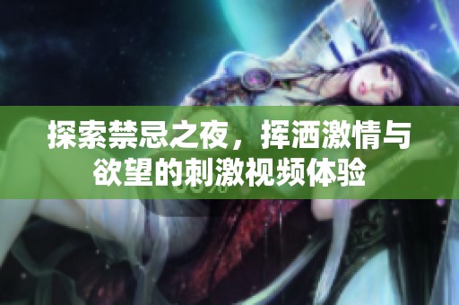 探索禁忌之夜，挥洒激情与欲望的刺激视频体验