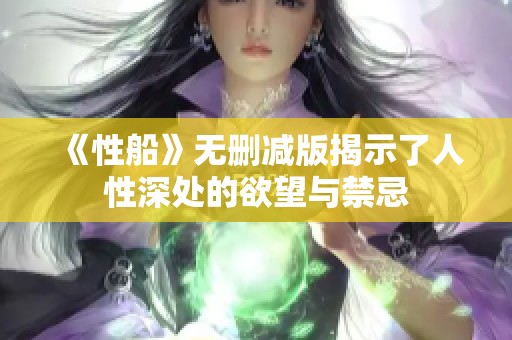 《性船》无删减版揭示了人性深处的欲望与禁忌