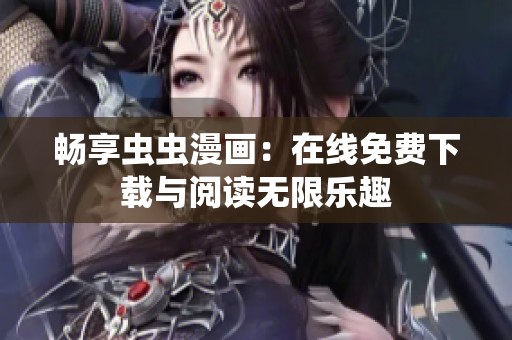 畅享虫虫漫画：在线免费下载与阅读无限乐趣