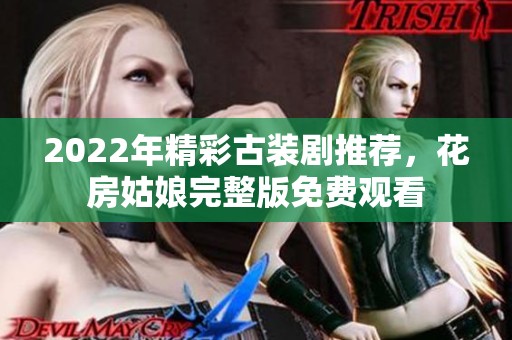 2022年精彩古装剧推荐，花房姑娘完整版免费观看