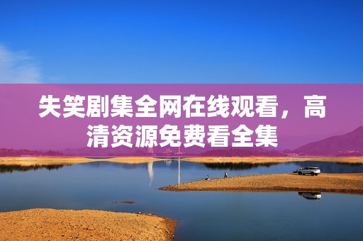 失笑剧集全网在线观看，高清资源免费看全集