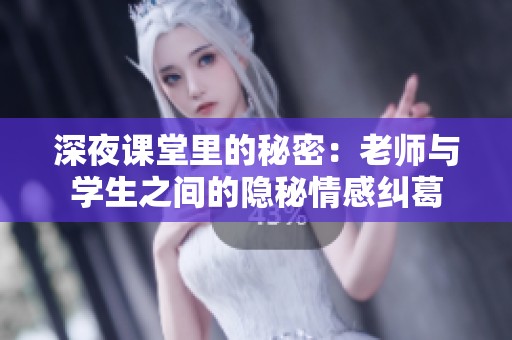 深夜课堂里的秘密：老师与学生之间的隐秘情感纠葛