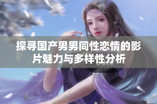 探寻国产男男同性恋情的影片魅力与多样性分析