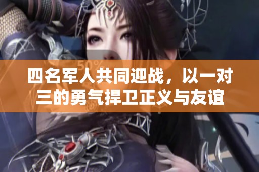四名军人共同迎战，以一对三的勇气捍卫正义与友谊