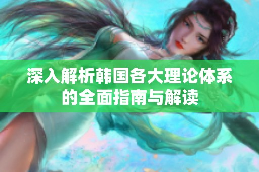 深入解析韩国各大理论体系的全面指南与解读