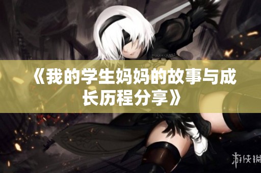 《我的学生妈妈的故事与成长历程分享》