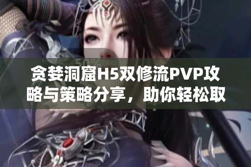 贪婪洞窟H5双修流PVP攻略与策略分享，助你轻松取胜