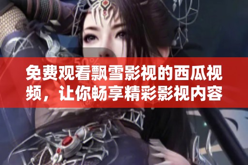 免费观看飘雪影视的西瓜视频，让你畅享精彩影视内容