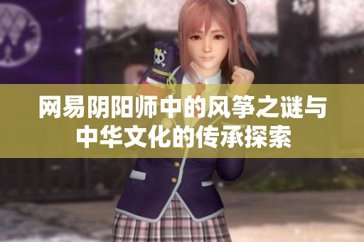 网易阴阳师中的风筝之谜与中华文化的传承探索