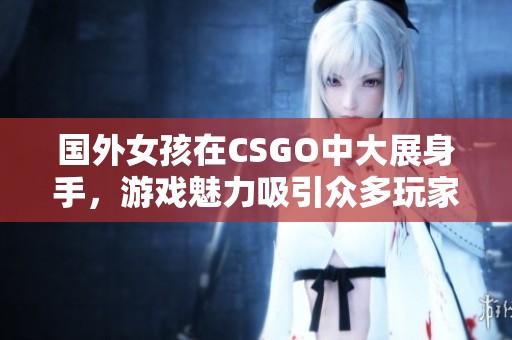 国外女孩在CSGO中大展身手，游戏魅力吸引众多玩家