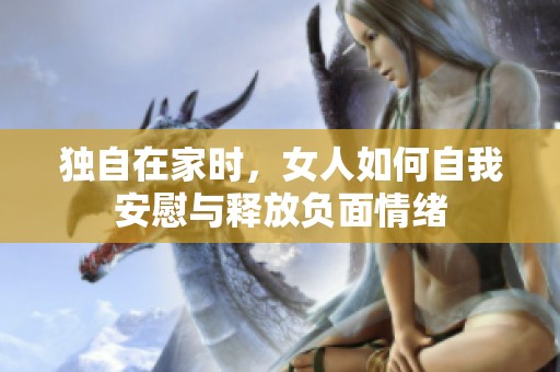独自在家时，女人如何自我安慰与释放负面情绪
