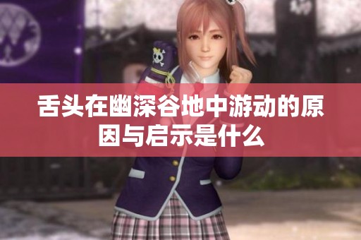 舌头在幽深谷地中游动的原因与启示是什么