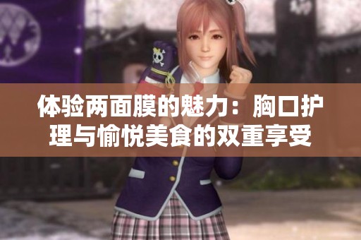 体验两面膜的魅力：胸口护理与愉悦美食的双重享受