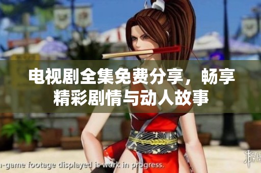 电视剧全集免费分享，畅享精彩剧情与动人故事