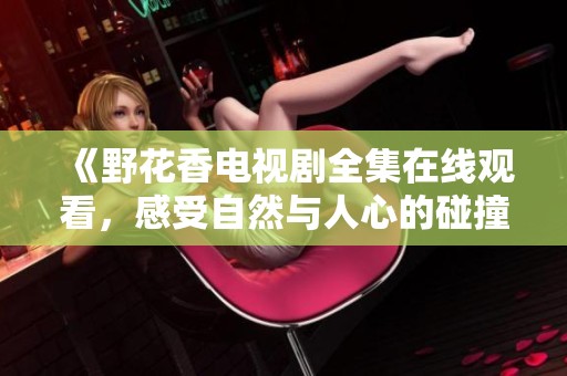 《野花香电视剧全集在线观看，感受自然与人心的碰撞》