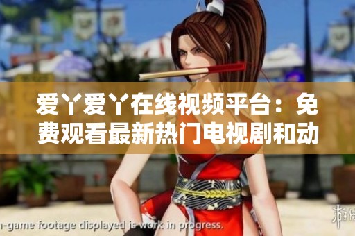 爱丫爱丫在线视频平台：免费观看最新热门电视剧和动漫合集