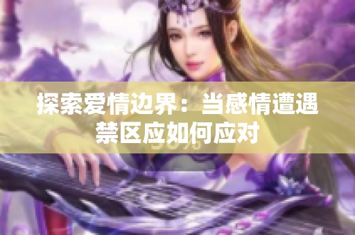 探索爱情边界：当感情遭遇禁区应如何应对