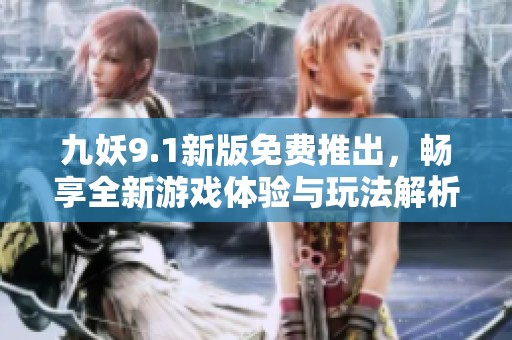 九妖9.1新版免费推出，畅享全新游戏体验与玩法解析