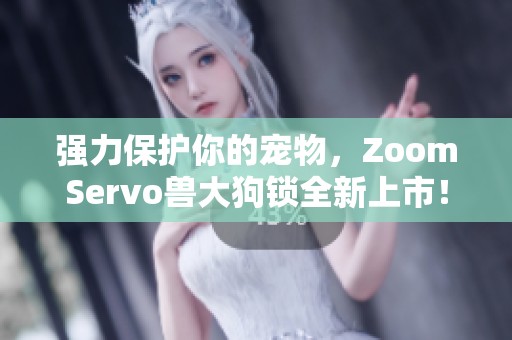 强力保护你的宠物，ZoomServo兽大狗锁全新上市！