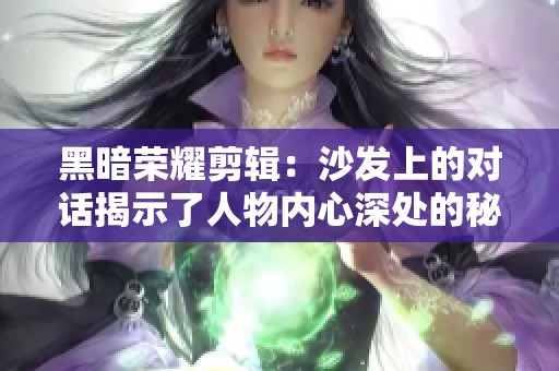 黑暗荣耀剪辑：沙发上的对话揭示了人物内心深处的秘密