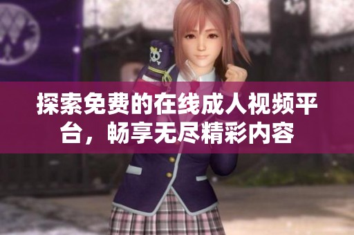 探索免费的在线成人视频平台，畅享无尽精彩内容