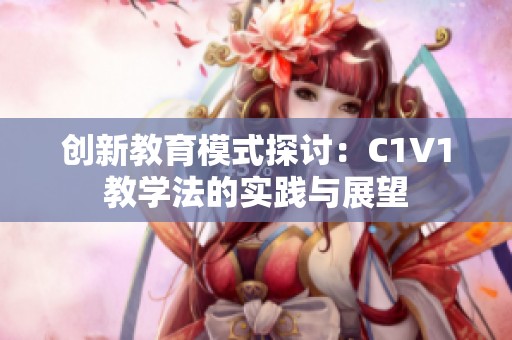 创新教育模式探讨：C1V1教学法的实践与展望
