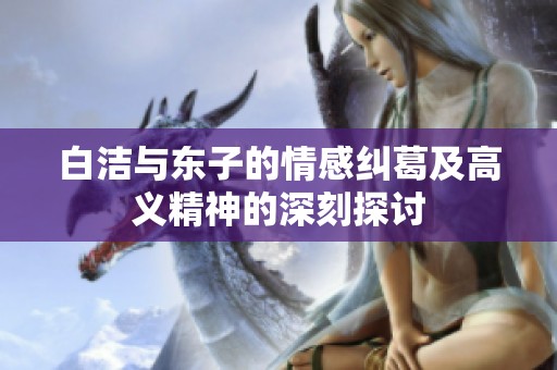 白洁与东子的情感纠葛及高义精神的深刻探讨