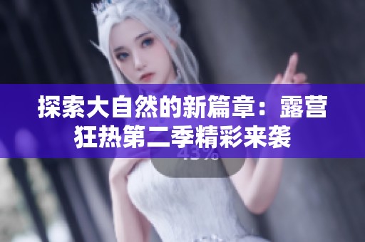 探索大自然的新篇章：露营狂热第二季精彩来袭