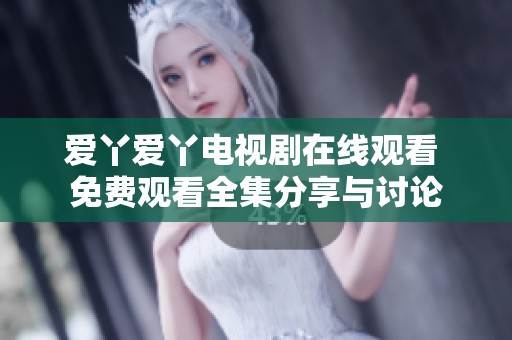 爱丫爱丫电视剧在线观看 免费观看全集分享与讨论
