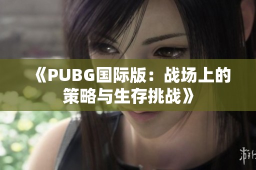《PUBG国际版：战场上的策略与生存挑战》