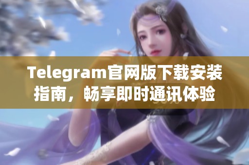 Telegram官网版下载安装指南，畅享即时通讯体验