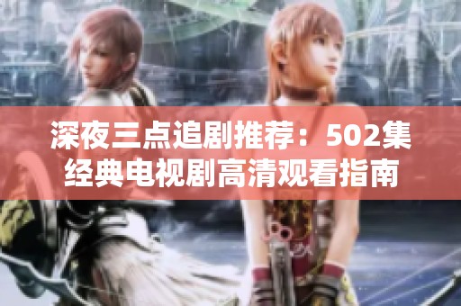 深夜三点追剧推荐：502集经典电视剧高清观看指南