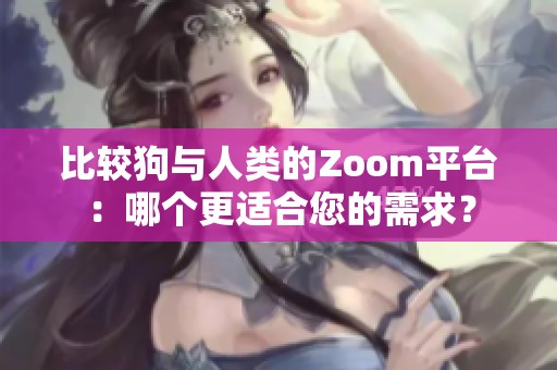 比较狗与人类的Zoom平台：哪个更适合您的需求？