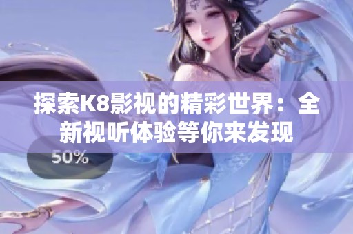 探索K8影视的精彩世界：全新视听体验等你来发现