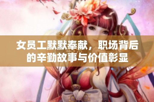 女员工默默奉献，职场背后的辛勤故事与价值彰显