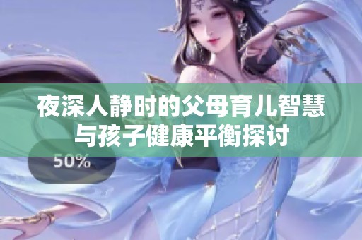 夜深人静时的父母育儿智慧与孩子健康平衡探讨