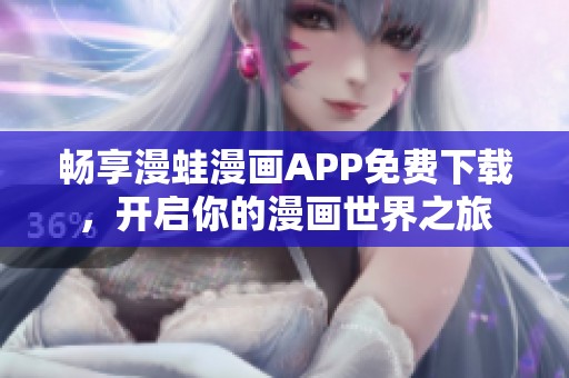 畅享漫蛙漫画APP免费下载，开启你的漫画世界之旅
