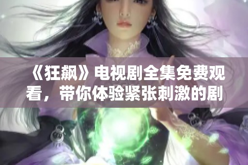 《狂飙》电视剧全集免费观看，带你体验紧张刺激的剧情之旅