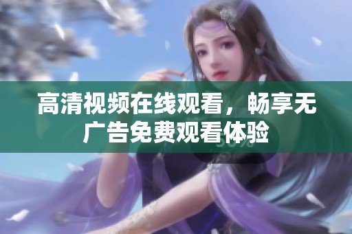 高清视频在线观看，畅享无广告免费观看体验