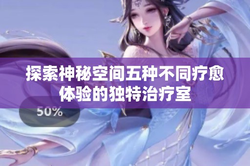探索神秘空间五种不同疗愈体验的独特治疗室
