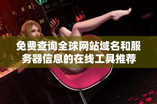 免费查询全球网站域名和服务器信息的在线工具推荐