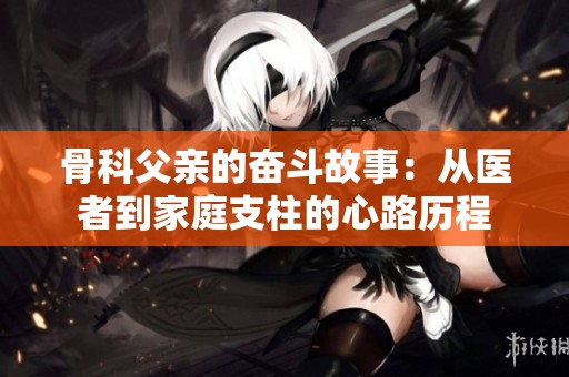骨科父亲的奋斗故事：从医者到家庭支柱的心路历程
