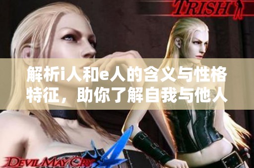 解析i人和e人的含义与性格特征，助你了解自我与他人